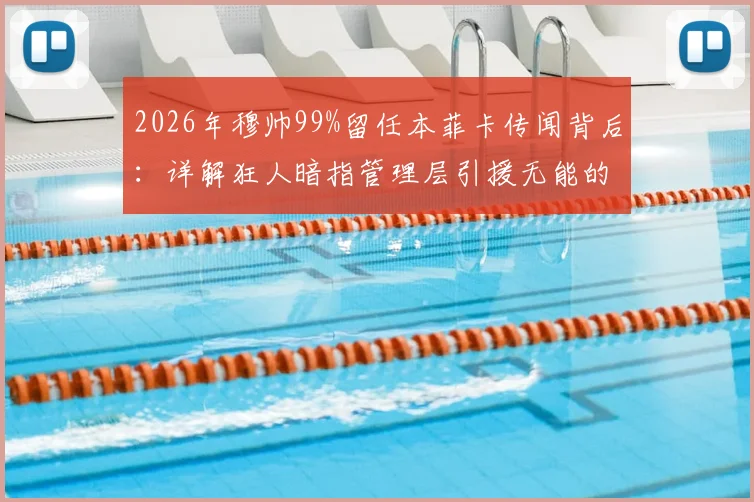 2026年穆帅99%留任本菲卡传闻背后:详解狂人暗指管理层引援无能的深层矛盾