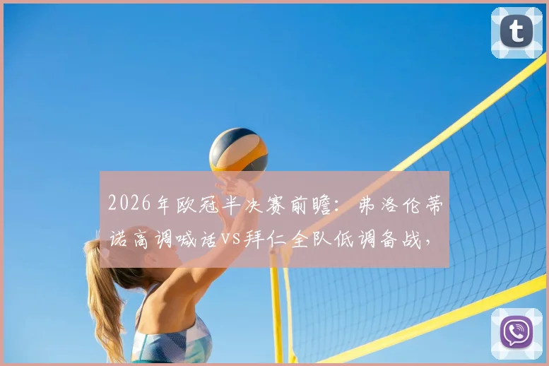 2026年欧冠半决赛前瞻：弗洛伦蒂诺高调喊话vs拜仁全队低调备战，两种心态将如何影响最终对决？