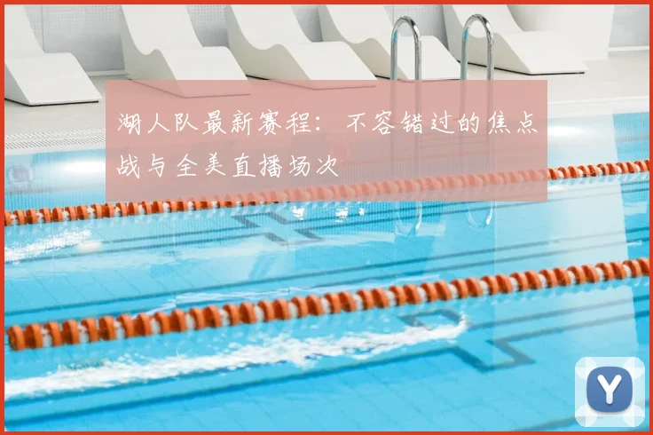 湖人队最新赛程:不容错过的焦点战与全美直播场次