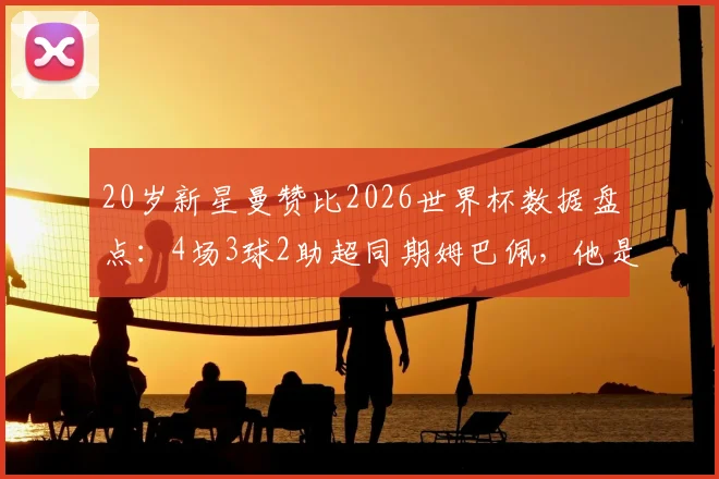 20岁新星曼赞比2026世界杯数据盘点：4场3球2助超同期姆巴佩，他是哪个国家队与俱乐部球员？
