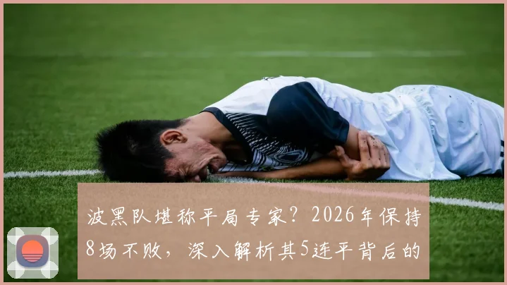 波黑队堪称平局专家?2026年保持8场不败,深入解析其5连平背后的战术与阵容