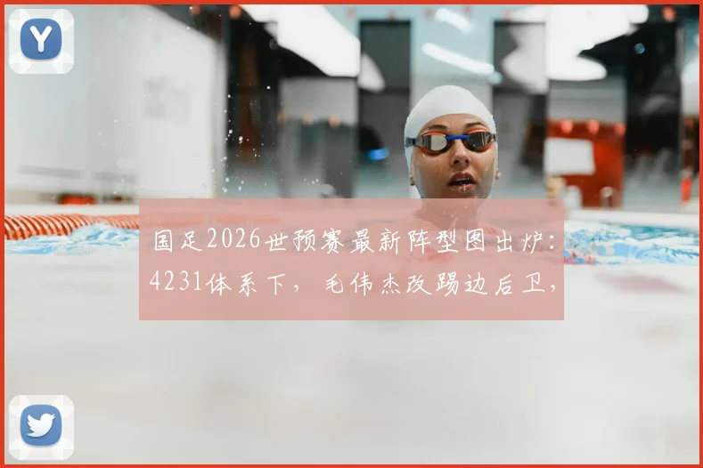 国足2026世预赛最新阵型图出炉：4231体系下，毛伟杰改踢边后卫，赛鸟与黄嘉辉组成双后腰组合解析