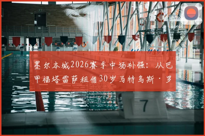墨尔本城2026赛季中场补强：从巴甲福塔雷萨租借30岁马特乌斯·罗塞托，其技术特点与球队战术适配度分析