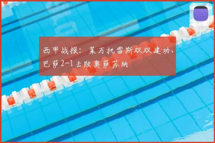 西甲战报:莱万托雷斯双双建功,巴萨2-1击败奥萨苏纳