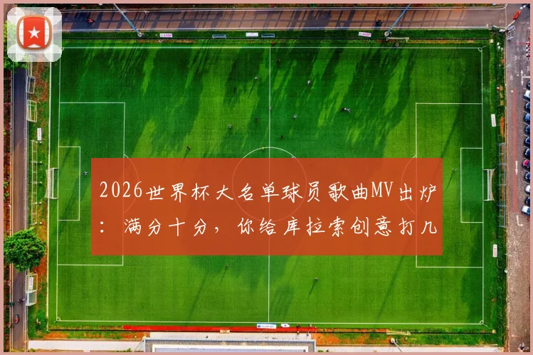 2026世界杯大名单球员歌曲MV出炉：满分十分，你给库拉索创意打几分？