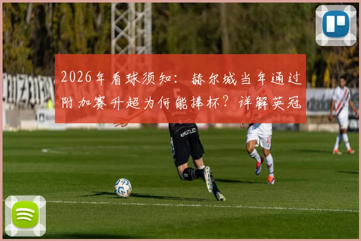 2026年看球须知:赫尔城当年通过附加赛升超为何能捧杯?详解英冠升级附加赛规则与奖杯意义