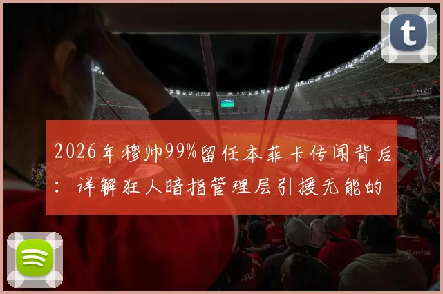 2026年穆帅99%留任本菲卡传闻背后：详解狂人暗指管理层引援无能的深层矛盾