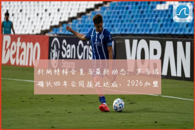 科纳特转会皇马最新动态：罗马诺确认四年合同接近达成，2026加盟前景及对利物浦影响分析