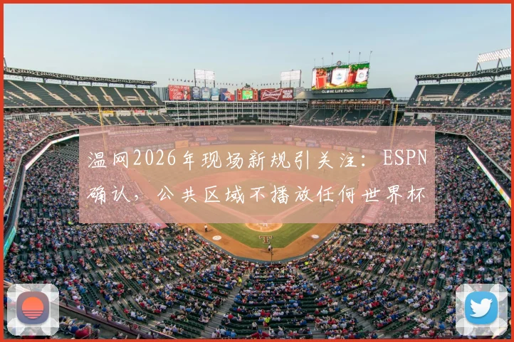 温网2026年现场新规引关注:ESPN确认,公共区域不播放任何世界杯赛事直播