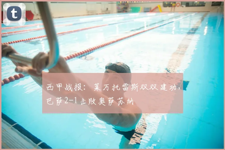 西甲战报：莱万托雷斯双双建功，巴萨2-1击败奥萨苏纳