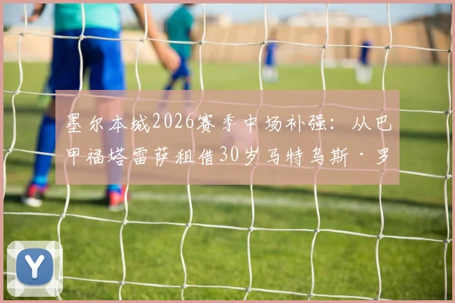 墨尔本城2026赛季中场补强:从巴甲福塔雷萨租借30岁马特乌斯·罗塞托,其技术特点与球队战术适配度分析