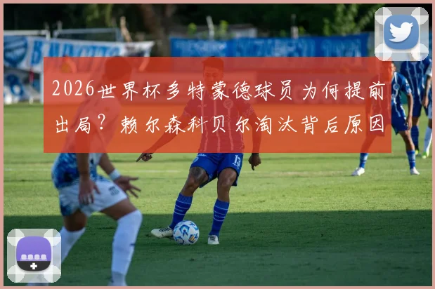 2026世界杯多特蒙德球员为何提前出局?赖尔森科贝尔淘汰背后原因分析及对德甲豪门的影响