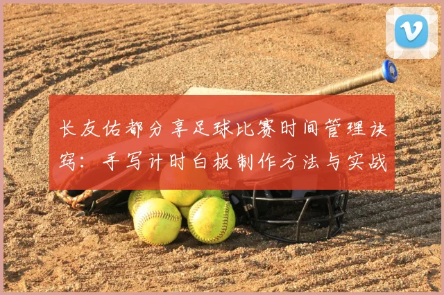 长友佑都分享足球比赛时间管理诀窍:手写计时白板制作方法与实战应用指南