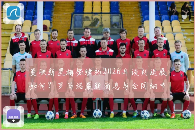 曼联新星梅努续约2026年谈判进展如何？罗马诺最新消息与合同细节解读