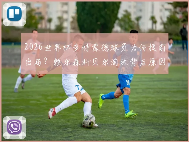 2026世界杯多特蒙德球员为何提前出局？赖尔森科贝尔淘汰背后原因分析及对德甲豪门的影响