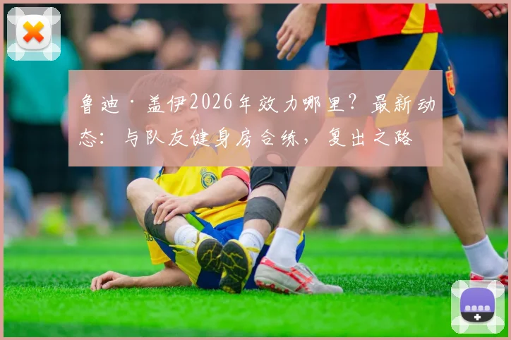 鲁迪·盖伊2026年效力哪里？最新动态：与队友健身房合练，复出之路一步一脚印